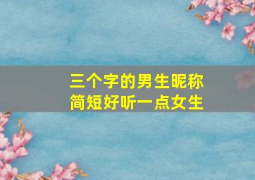 三个字的男生昵称简短好听一点女生