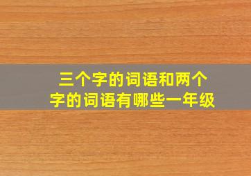 三个字的词语和两个字的词语有哪些一年级