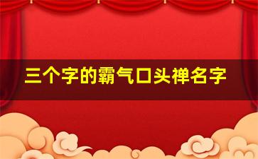 三个字的霸气口头禅名字