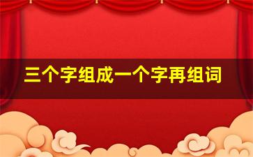 三个字组成一个字再组词