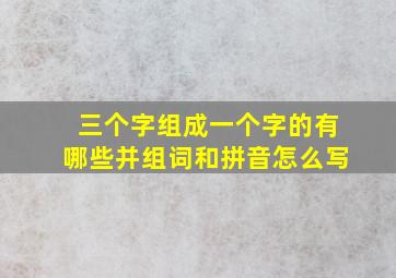 三个字组成一个字的有哪些并组词和拼音怎么写