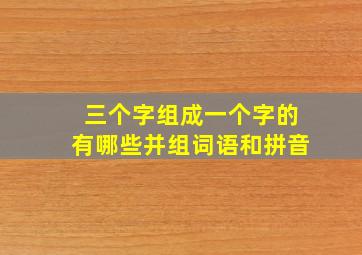 三个字组成一个字的有哪些并组词语和拼音