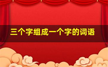 三个字组成一个字的词语