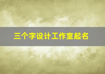 三个字设计工作室起名