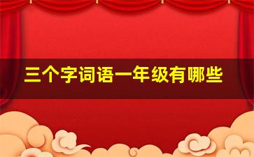 三个字词语一年级有哪些