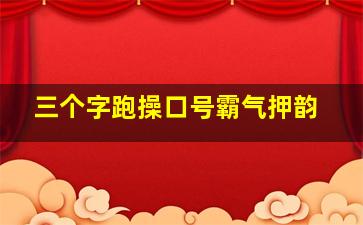 三个字跑操口号霸气押韵