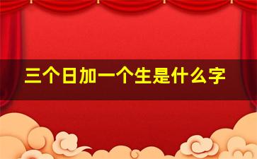 三个日加一个生是什么字