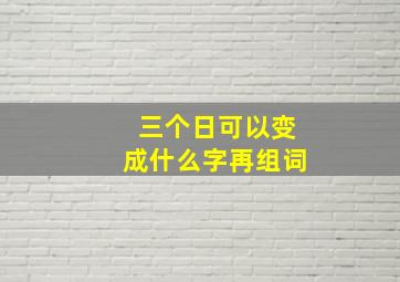 三个日可以变成什么字再组词