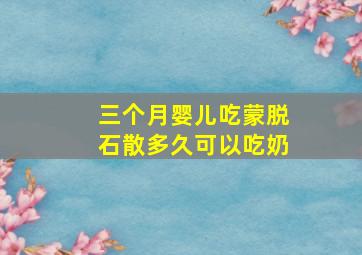 三个月婴儿吃蒙脱石散多久可以吃奶