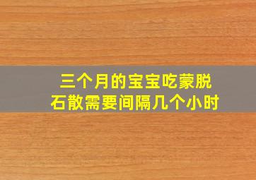 三个月的宝宝吃蒙脱石散需要间隔几个小时