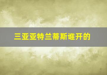 三亚亚特兰蒂斯谁开的