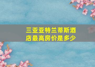 三亚亚特兰蒂斯酒店最高房价是多少