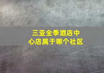 三亚全季酒店中心店属于哪个社区