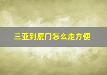 三亚到厦门怎么走方便