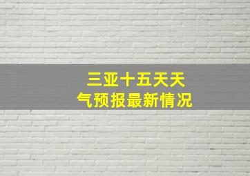 三亚十五天天气预报最新情况