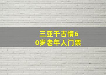 三亚千古情60岁老年人门票