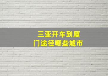 三亚开车到厦门途径哪些城市