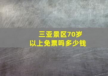 三亚景区70岁以上免票吗多少钱