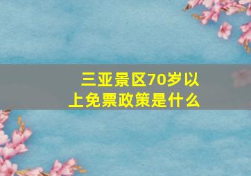 三亚景区70岁以上免票政策是什么