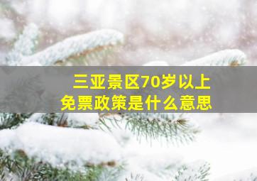 三亚景区70岁以上免票政策是什么意思