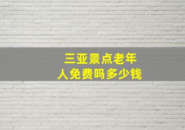 三亚景点老年人免费吗多少钱