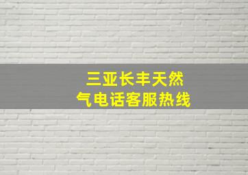 三亚长丰天然气电话客服热线