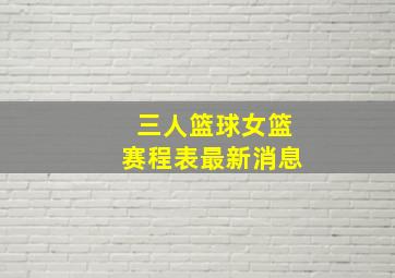 三人篮球女篮赛程表最新消息