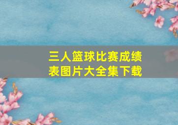 三人篮球比赛成绩表图片大全集下载