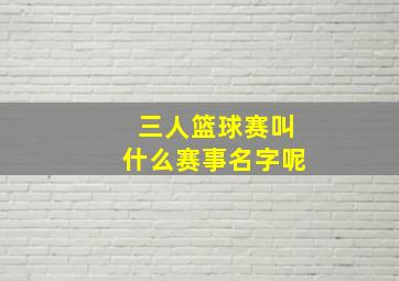 三人篮球赛叫什么赛事名字呢