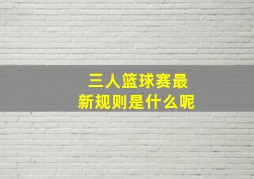 三人篮球赛最新规则是什么呢