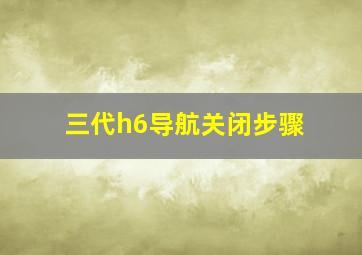 三代h6导航关闭步骤