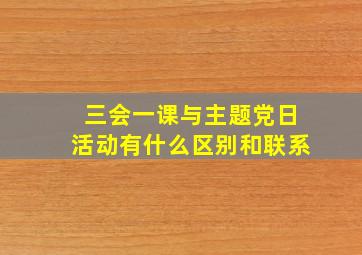 三会一课与主题党日活动有什么区别和联系