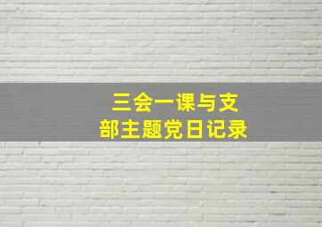 三会一课与支部主题党日记录