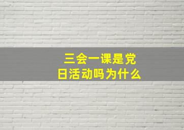 三会一课是党日活动吗为什么