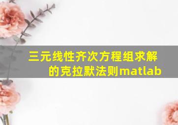 三元线性齐次方程组求解的克拉默法则matlab