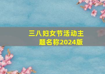 三八妇女节活动主题名称2024版