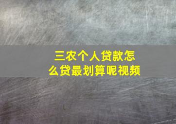 三农个人贷款怎么贷最划算呢视频