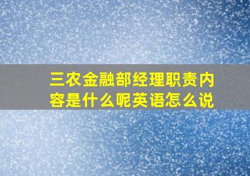 三农金融部经理职责内容是什么呢英语怎么说