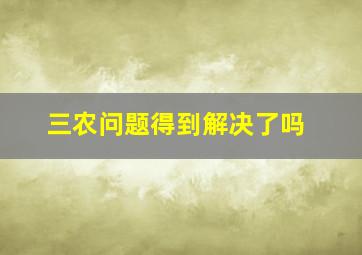 三农问题得到解决了吗