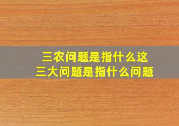 三农问题是指什么这三大问题是指什么问题