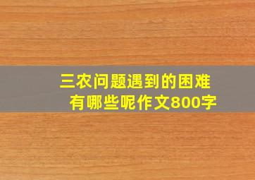 三农问题遇到的困难有哪些呢作文800字