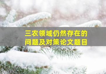 三农领域仍然存在的问题及对策论文题目