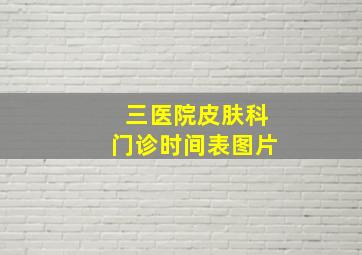 三医院皮肤科门诊时间表图片