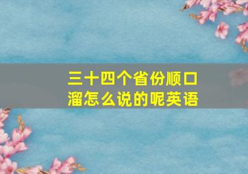 三十四个省份顺口溜怎么说的呢英语