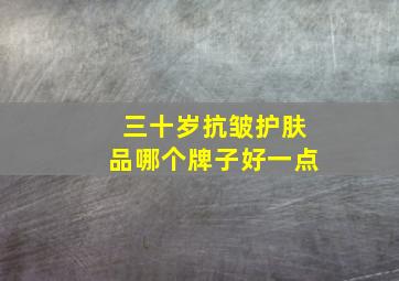 三十岁抗皱护肤品哪个牌子好一点