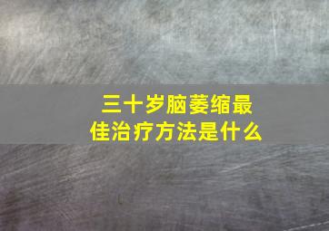 三十岁脑萎缩最佳治疗方法是什么