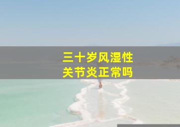 三十岁风湿性关节炎正常吗