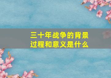 三十年战争的背景过程和意义是什么