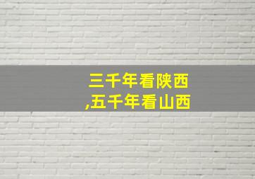 三千年看陕西,五千年看山西