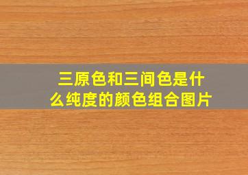 三原色和三间色是什么纯度的颜色组合图片